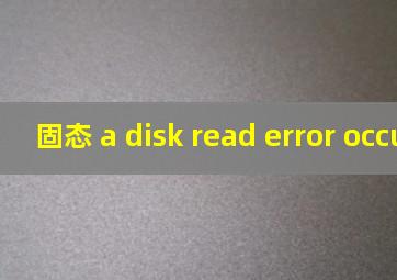 固态 a disk read error occurred